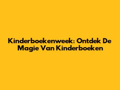 Kinderboekenweek: Ontdek De Magie Van Kinderboeken