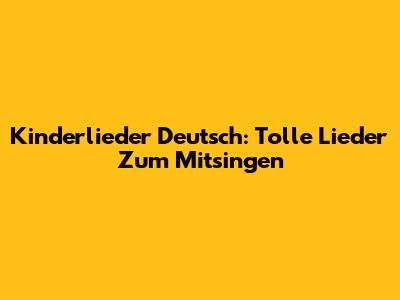 Kinderlieder Deutsch: Tolle Lieder Zum Mitsingen
