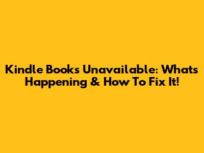 Kindle Books Unavailable: What's Happening & How To Fix It!