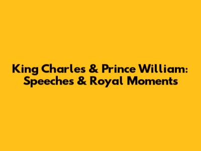 King Charles & Prince William: Speeches & Royal Moments