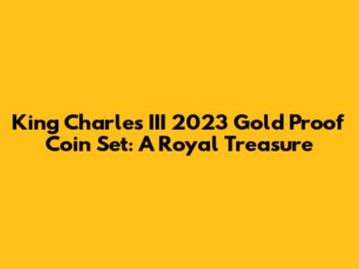 King Charles III 2023 Gold Proof Coin Set: A Royal Treasure