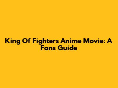 King Of Fighters Anime Movie: A Fan's Guide
