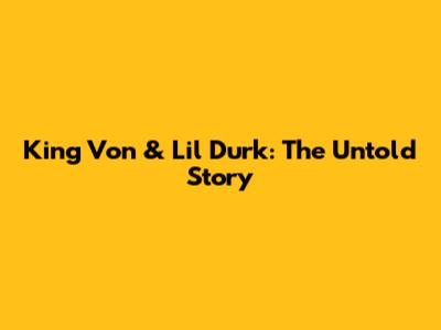King Von & Lil Durk: The Untold Story