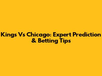 Kings Vs Chicago: Expert Prediction & Betting Tips