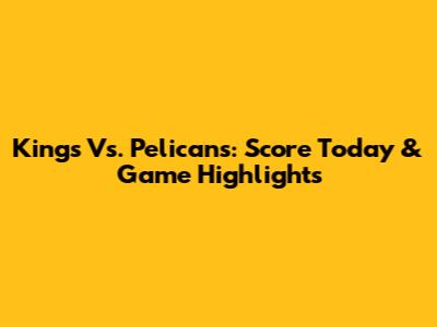 Kings Vs. Pelicans: Score Today & Game Highlights