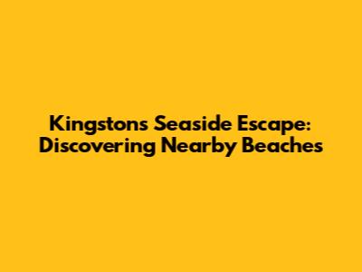 Kingston's Seaside Escape: Discovering Nearby Beaches