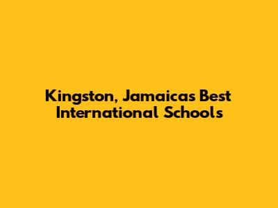 Kingston, Jamaica's Best International Schools