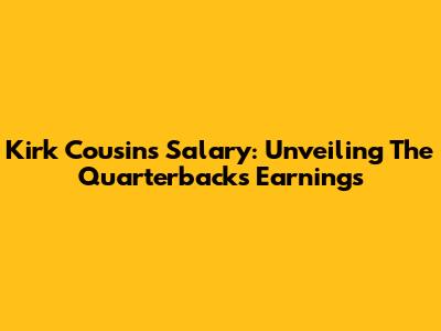 Kirk Cousins' Salary: Unveiling The Quarterback's Earnings