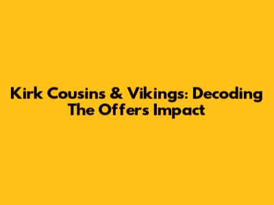 Kirk Cousins & Vikings: Decoding The Offer's Impact