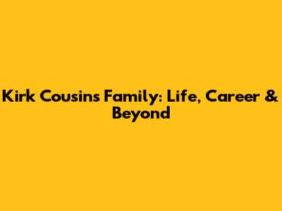 Kirk Cousins Family: Life, Career & Beyond