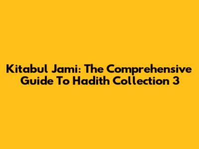 Kitabul Jami': The Comprehensive Guide To Hadith Collection 3