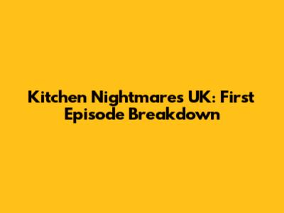 Kitchen Nightmares UK: First Episode Breakdown