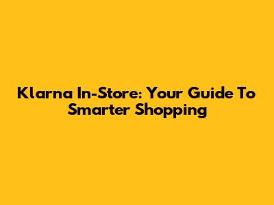 Klarna In-Store: Your Guide To Smarter Shopping