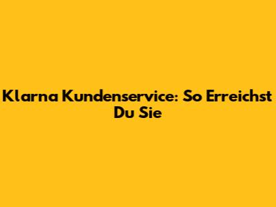 Klarna Kundenservice: So Erreichst Du Sie