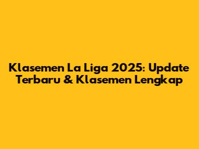 Klasemen La Liga 2025: Update Terbaru & Klasemen Lengkap