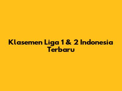 Klasemen Liga 1 & 2 Indonesia Terbaru