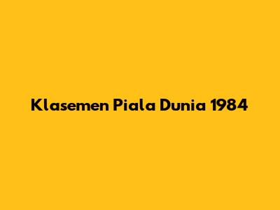 Klasemen Piala Dunia 1984