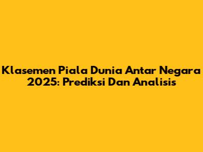 Klasemen Piala Dunia Antar Negara 2025: Prediksi Dan Analisis