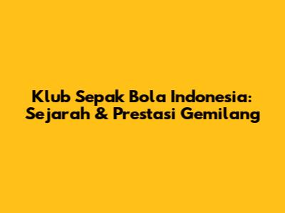 Klub Sepak Bola Indonesia: Sejarah & Prestasi Gemilang