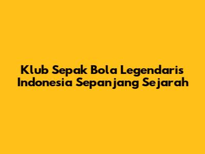Klub Sepak Bola Legendaris Indonesia Sepanjang Sejarah