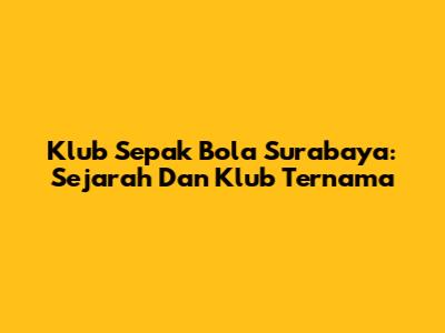 Klub Sepak Bola Surabaya: Sejarah Dan Klub Ternama