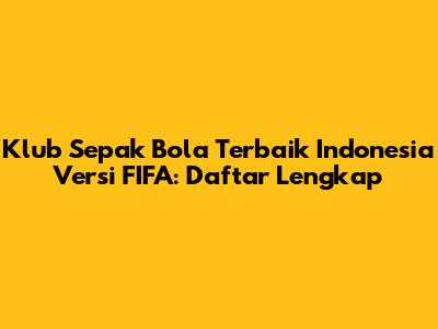 Klub Sepak Bola Terbaik Indonesia Versi FIFA: Daftar Lengkap