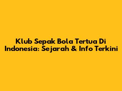 Klub Sepak Bola Tertua Di Indonesia: Sejarah & Info Terkini