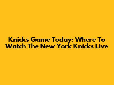 Knicks Game Today: Where To Watch The New York Knicks Live