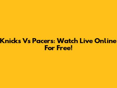 Knicks Vs Pacers: Watch Live Online For Free!