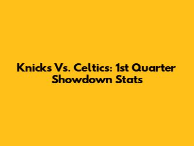 Knicks Vs. Celtics: 1st Quarter Showdown Stats