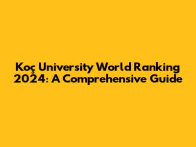 Koç University World Ranking 2024: A Comprehensive Guide