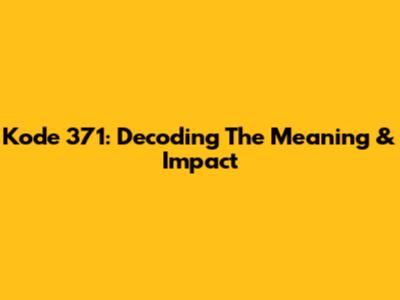 Kode 371: Decoding The Meaning & Impact