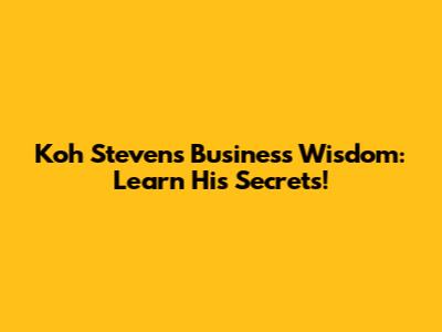 Koh Steven's Business Wisdom: Learn His Secrets!