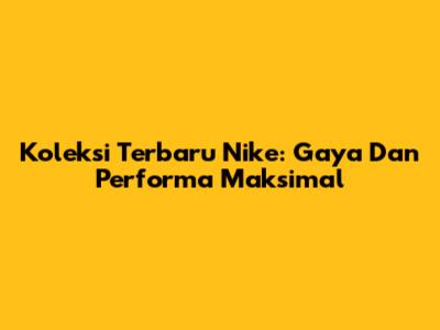 Koleksi Terbaru Nike: Gaya Dan Performa Maksimal
