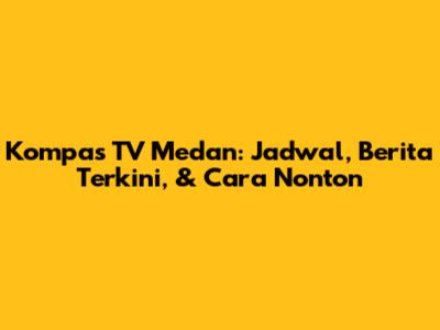Kompas TV Medan: Jadwal, Berita Terkini, & Cara Nonton