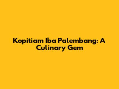 Kopitiam Iba Palembang: A Culinary Gem