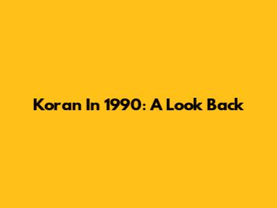 Koran In 1990: A Look Back
