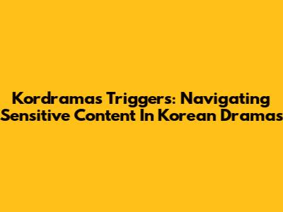Kordramas Triggers: Navigating Sensitive Content In Korean Dramas