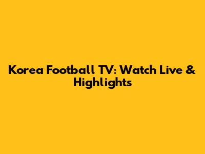 Korea Football TV: Watch Live & Highlights