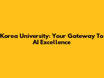 Korea University: Your Gateway To AI Excellence