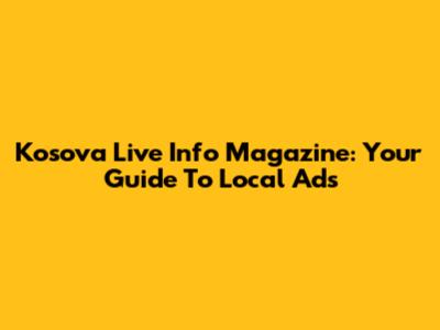 Kosova Live Info Magazine: Your Guide To Local Ads