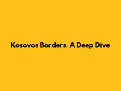 Kosovo's Borders: A Deep Dive