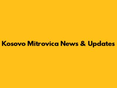 Kosovo Mitrovica News & Updates