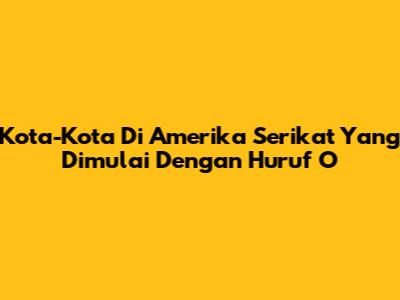 Kota-Kota Di Amerika Serikat Yang Dimulai Dengan Huruf 'O'