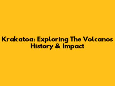 Krakatoa: Exploring The Volcano's History & Impact
