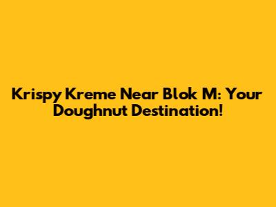 Krispy Kreme Near Blok M: Your Doughnut Destination!