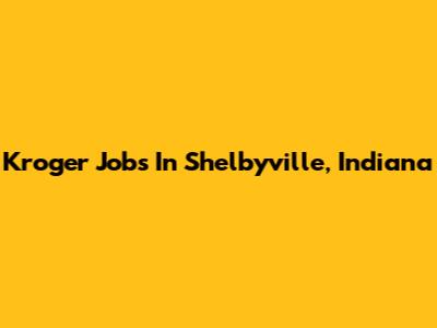 Kroger Jobs In Shelbyville, Indiana