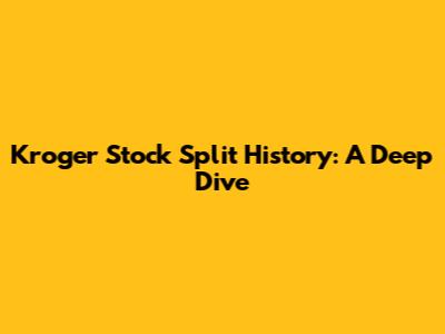 Kroger Stock Split History: A Deep Dive