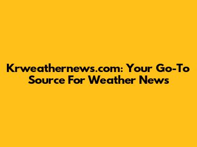Krweathernews.com: Your Go-To Source For Weather News