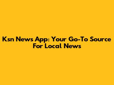 Ksn News App: Your Go-To Source For Local News